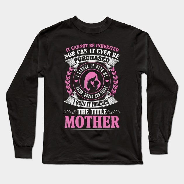 Earned, Not Inherited The Forever Title of Motherhood Long Sleeve T-Shirt by ryanjaycruz